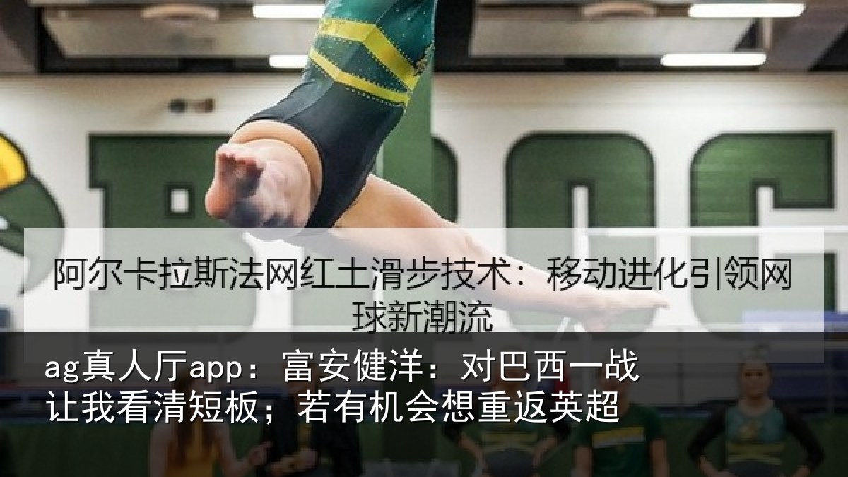 ag真人厅app:富安健洋:对巴西一战让我看清短板;若有机会想重返英超