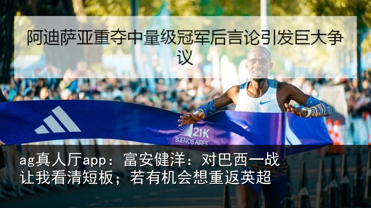 ag真人厅app:富安健洋:对巴西一战让我看清短板;若有机会想重返英超