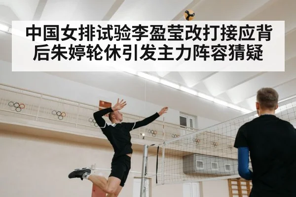 中国女排试验李盈莹改打接应背后朱婷轮休引发主力阵容猜疑