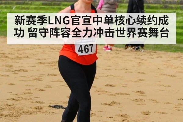 新赛季LNG官宣中单核心续约成功 留守阵容全力冲击世界赛舞台