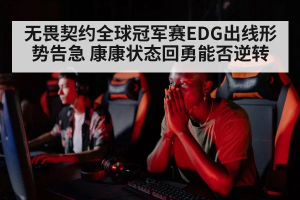 无畏契约全球冠军赛EDG出线形势告急 康康状态回勇能否逆转