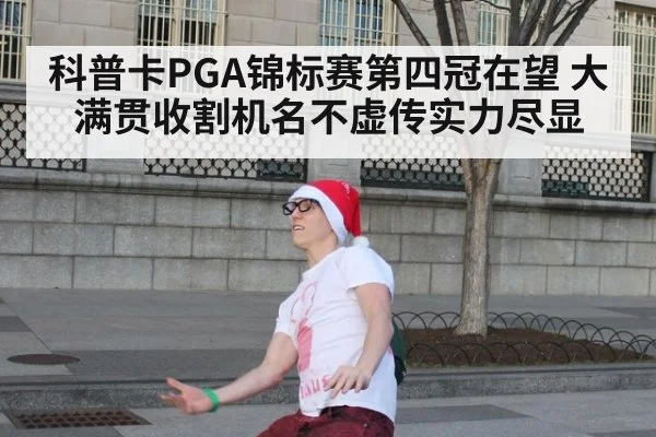 科普卡PGA锦标赛第四冠在望 大满贯收割机名不虚传实力尽显