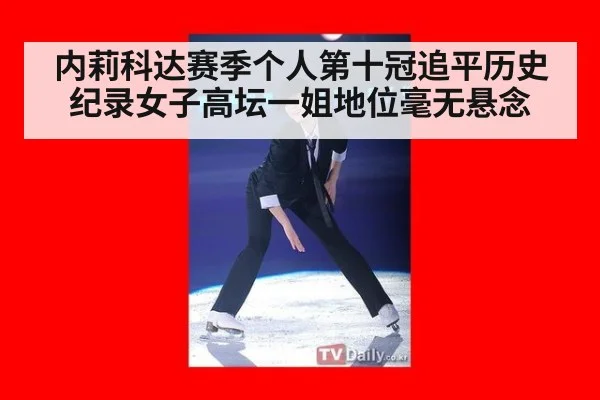 内莉科达赛季个人第十冠追平历史纪录女子高坛一姐地位毫无悬念