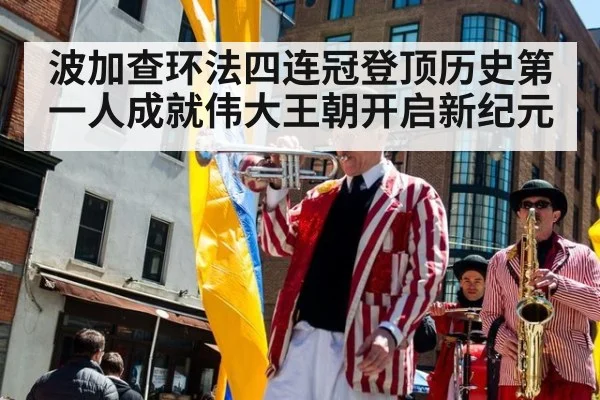 波加查环法四连冠登顶历史第一人成就伟大王朝开启新纪元