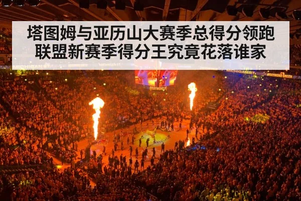 塔图姆与亚历山大赛季总得分领跑联盟新赛季得分王究竟花落谁家